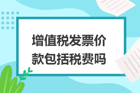 增值稅發票價款包（bāo）括稅費（fèi）嗎