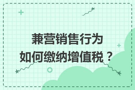 兼營銷售行為如何繳納增值稅？