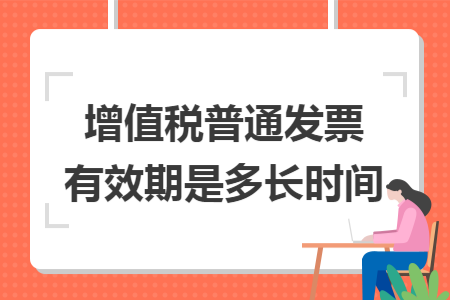 增值稅普通發票有效期是多長（zhǎng）時間