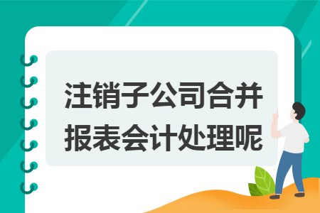 注銷子公司合並報表會計處理呢